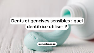 Dents et gencives sensibles : quel dentifrice utiliser ?